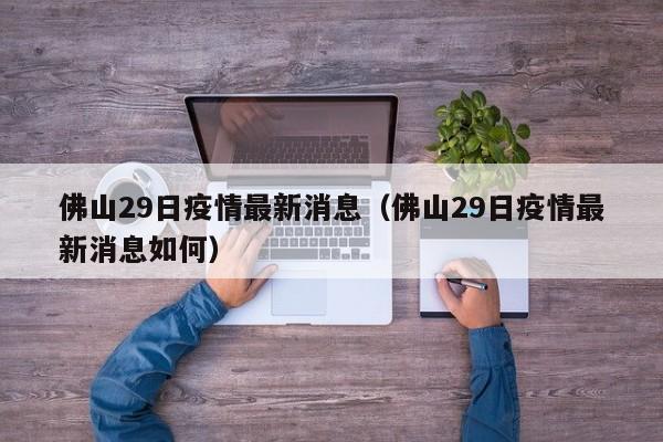 佛山29日疫情最新消息（佛山29日疫情最新消息如何）