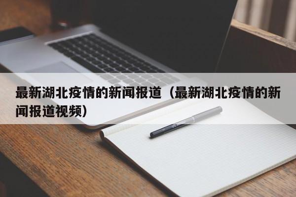 最新湖北疫情的新闻报道（最新湖北疫情的新闻报道视频）