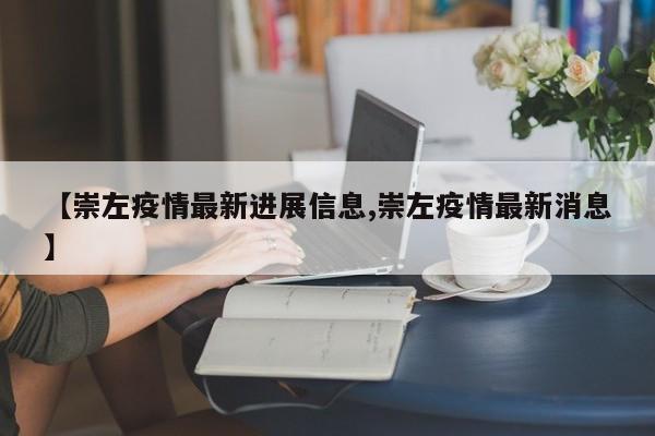 【崇左疫情最新进展信息,崇左疫情最新消息】