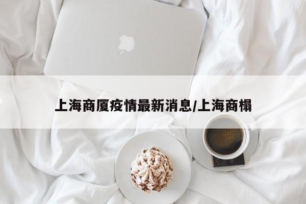 上海商厦疫情最新消息/上海商榻