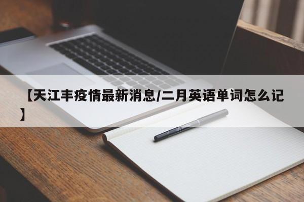 【天江丰疫情最新消息/二月英语单词怎么记】