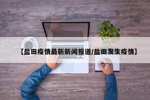 【盐田疫情最新新闻报道/盐田发生疫情】