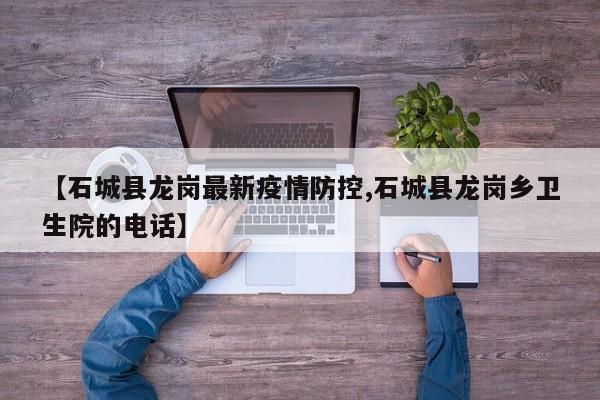 【石城县龙岗最新疫情防控,石城县龙岗乡卫生院的电话】