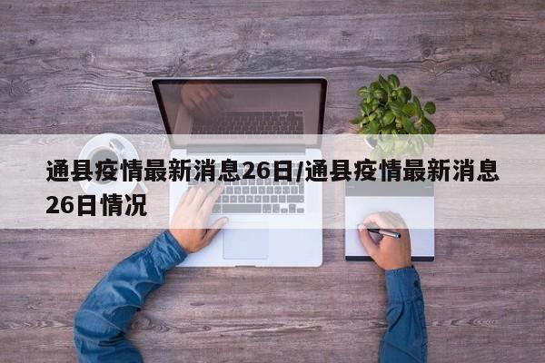 通县疫情最新消息26日/通县疫情最新消息26日情况