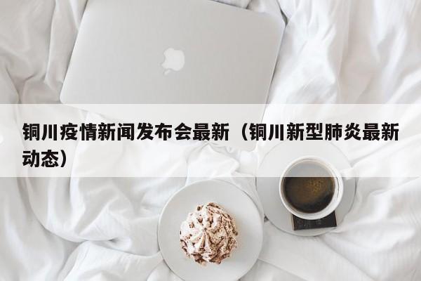铜川疫情新闻发布会最新（铜川新型肺炎最新动态）