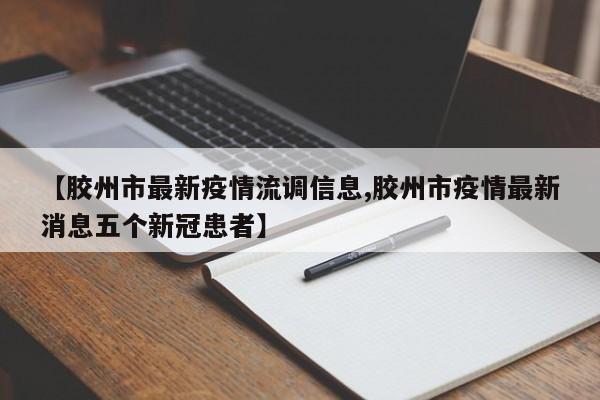【胶州市最新疫情流调信息,胶州市疫情最新消息五个新冠患者】