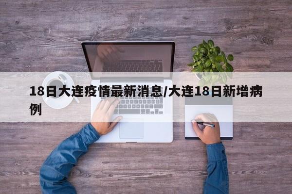 18日大连疫情最新消息/大连18日新增病例