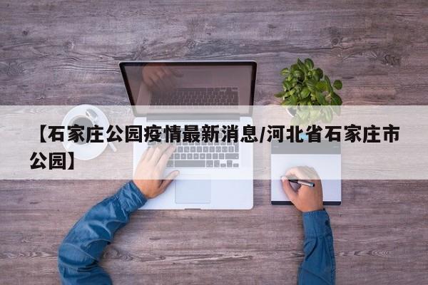 【石家庄公园疫情最新消息/河北省石家庄市公园】