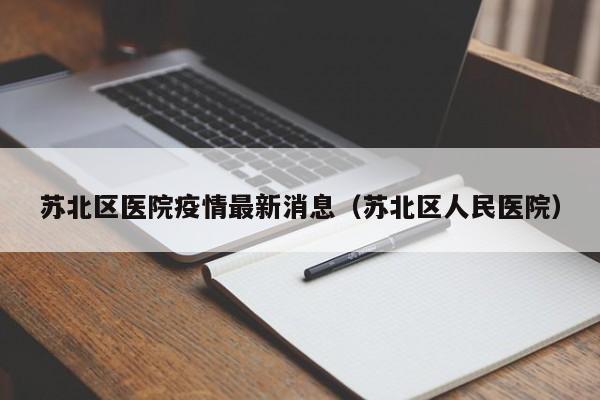 苏北区医院疫情最新消息（苏北区人民医院）
