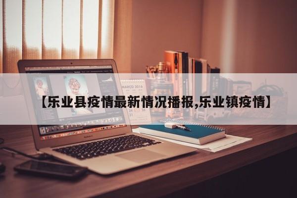 【乐业县疫情最新情况播报,乐业镇疫情】