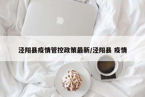 泾阳县疫情管控政策最新/泾阳县 疫情