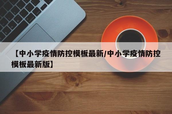 【中小学疫情防控模板最新/中小学疫情防控模板最新版】