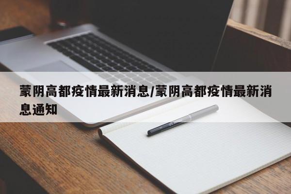 蒙阴高都疫情最新消息/蒙阴高都疫情最新消息通知