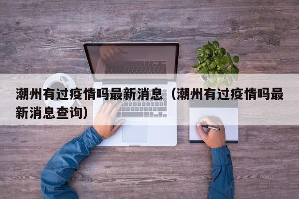 潮州有过疫情吗最新消息（潮州有过疫情吗最新消息查询）