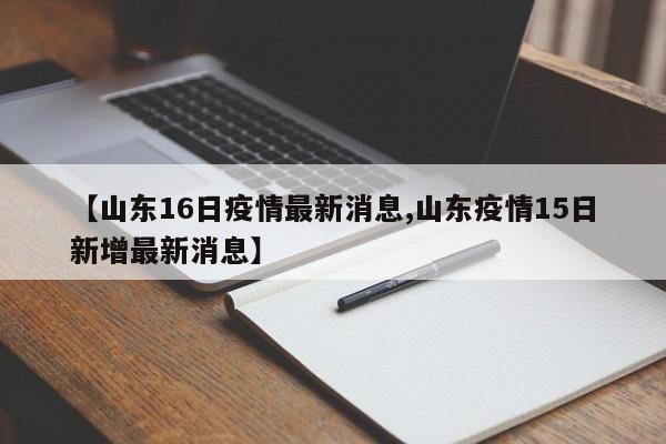 【山东16日疫情最新消息,山东疫情15日新增最新消息】