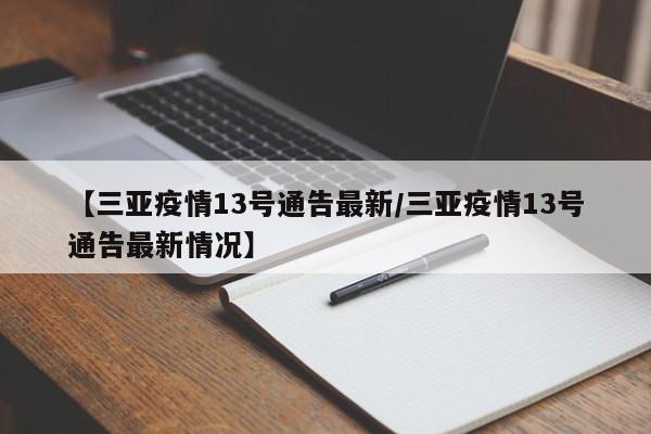 【三亚疫情13号通告最新/三亚疫情13号通告最新情况】