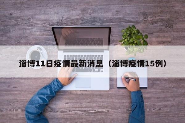 淄博11日疫情最新消息（淄博疫情15例）