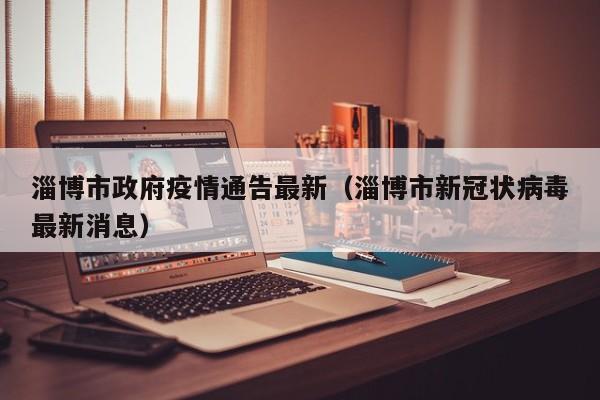 淄博市政府疫情通告最新（淄博市新冠状病毒最新消息）