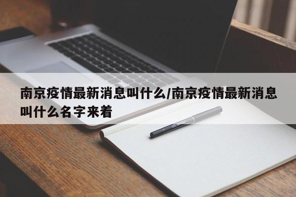 南京疫情最新消息叫什么/南京疫情最新消息叫什么名字来着