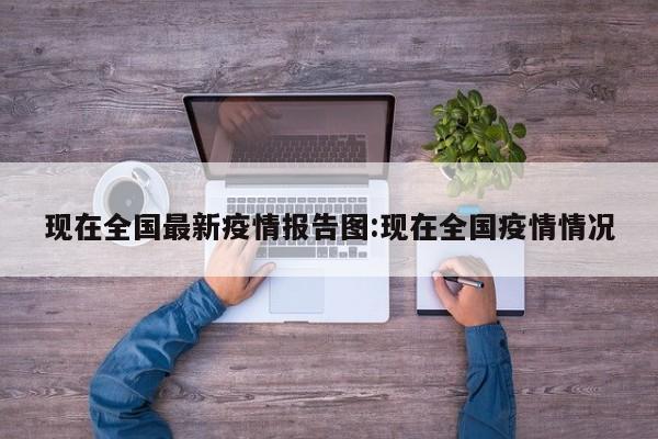 现在全国最新疫情报告图:现在全国疫情情况