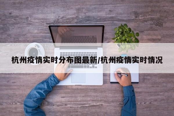 杭州疫情实时分布图最新/杭州疫情实时情况