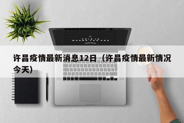 许昌疫情最新消息12日（许昌疫情最新情况今天）