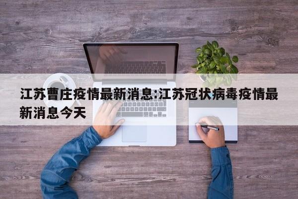 江苏曹庄疫情最新消息:江苏冠状病毒疫情最新消息今天