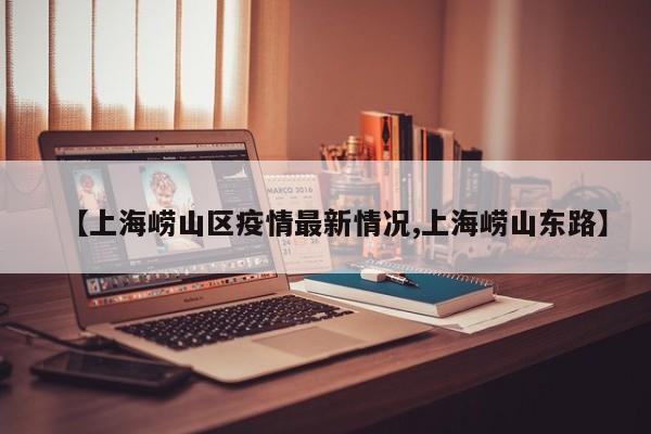 【上海崂山区疫情最新情况,上海崂山东路】