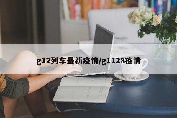 g12列车最新疫情/g1128疫情