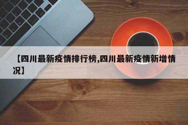 【四川最新疫情排行榜,四川最新疫情新增情况】