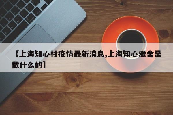 【上海知心村疫情最新消息,上海知心雅舍是做什么的】