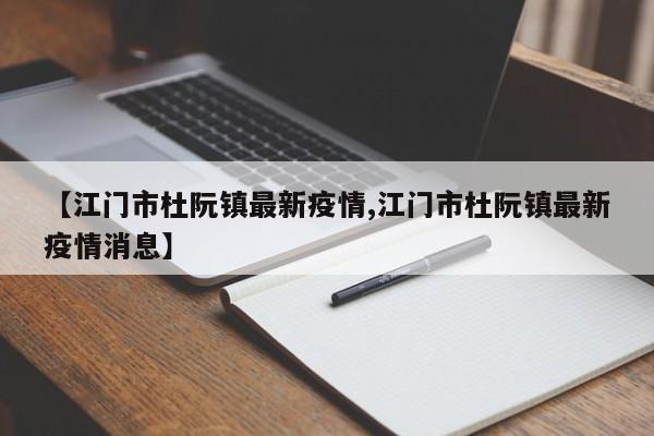 【江门市杜阮镇最新疫情,江门市杜阮镇最新疫情消息】