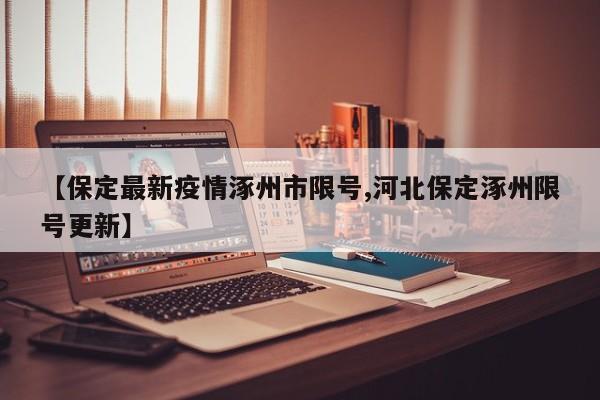 【保定最新疫情涿州市限号,河北保定涿州限号更新】