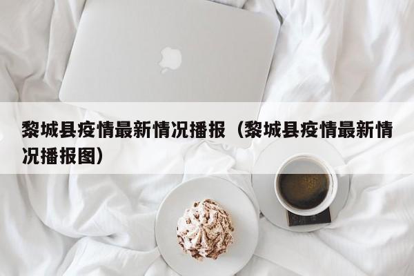 黎城县疫情最新情况播报（黎城县疫情最新情况播报图）