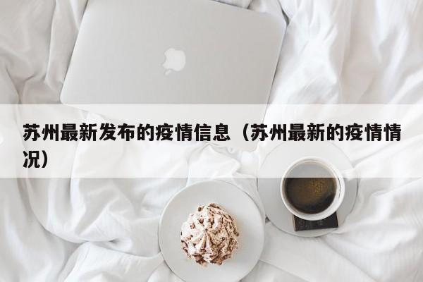 苏州最新发布的疫情信息（苏州最新的疫情情况）
