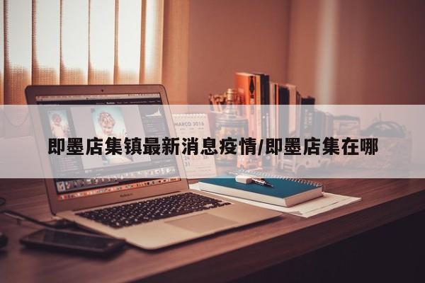 即墨店集镇最新消息疫情/即墨店集在哪