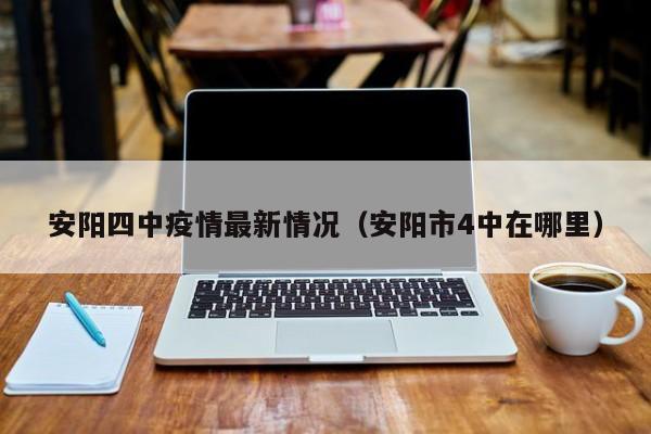 安阳四中疫情最新情况（安阳市4中在哪里）