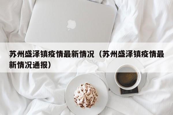苏州盛泽镇疫情最新情况（苏州盛泽镇疫情最新情况通报）