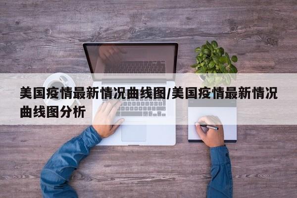 美国疫情最新情况曲线图/美国疫情最新情况曲线图分析