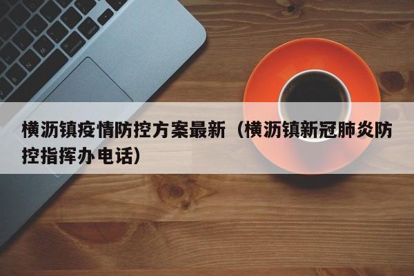 横沥镇疫情防控方案最新（横沥镇新冠肺炎防控指挥办电话）