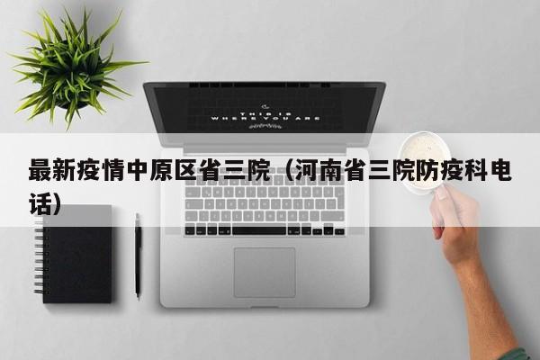 最新疫情中原区省三院（河南省三院防疫科电话）