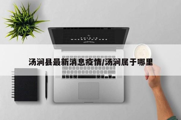 汤涧县最新消息疫情/汤涧属于哪里