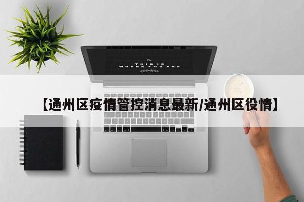【通州区疫情管控消息最新/通州区役情】