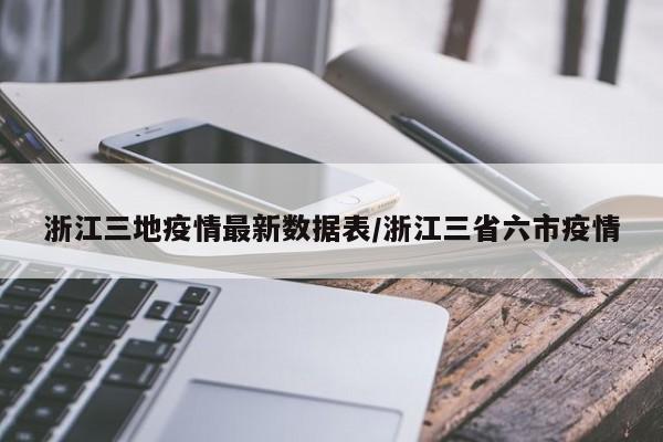浙江三地疫情最新数据表/浙江三省六市疫情
