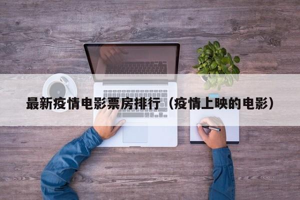 最新疫情电影票房排行（疫情上映的电影）