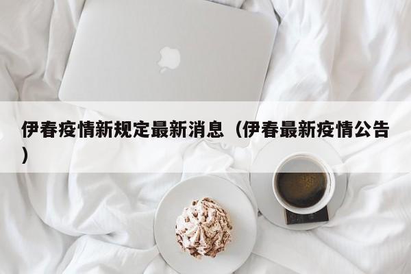 伊春疫情新规定最新消息（伊春最新疫情公告）