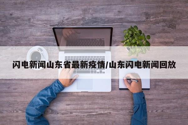闪电新闻山东省最新疫情/山东闪电新闻回放