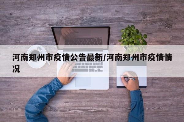 河南郑州市疫情公告最新/河南郑州市疫情情况