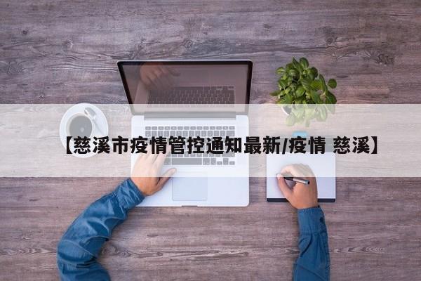 【慈溪市疫情管控通知最新/疫情 慈溪】