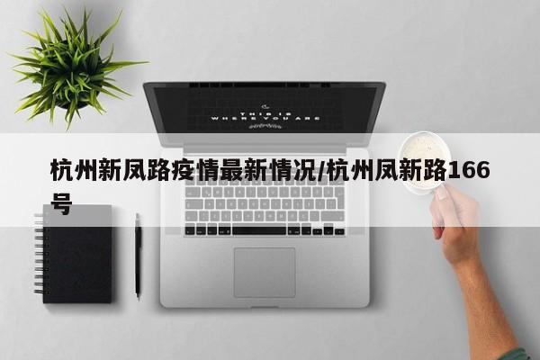 杭州新凤路疫情最新情况/杭州凤新路166号
